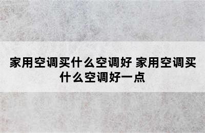 家用空调买什么空调好 家用空调买什么空调好一点